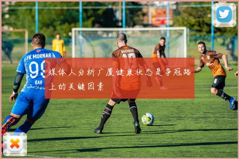 媒体人分析广厦健康状态是争冠路上的关键因素
