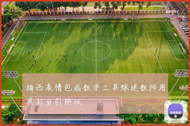 梅西表情包成教学工具球迷教师用其打分引热议
