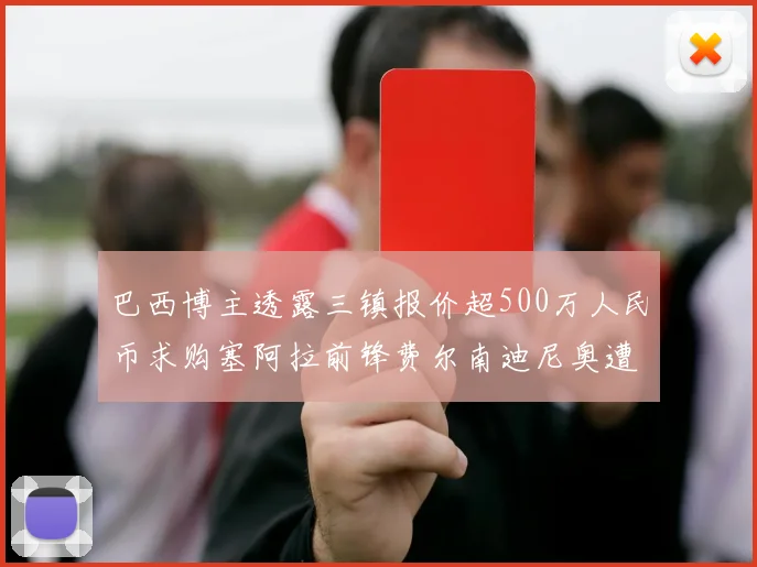 巴西博主透露三镇报价超500万人民币求购塞阿拉前锋费尔南迪尼奥遭拒绝