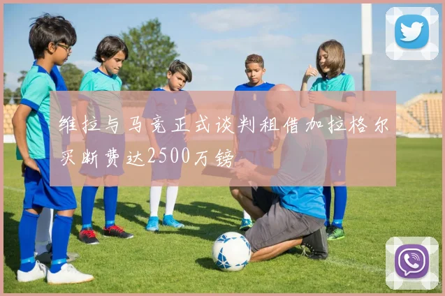 维拉与马竞正式谈判租借加拉格尔买断费达2500万镑