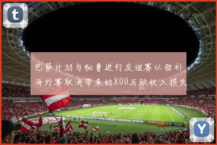 巴萨计划与秘鲁进行友谊赛以弥补海外赛取消带来的800万欧收入损失