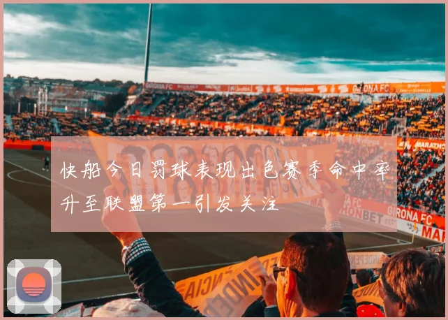 快船今日罚球表现出色赛季命中率升至联盟第一引发关注