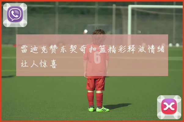 雷迪克赞东契奇扣篮精彩释放情绪让人惊喜