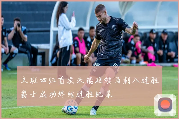 文班回归首发未能延续马刺八连胜爵士成功终结连胜纪录