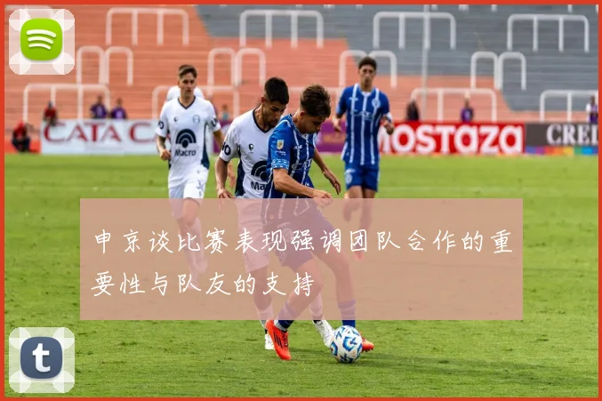 申京谈比赛表现强调团队合作的重要性与队友的支持