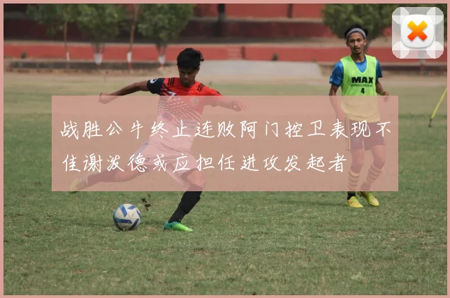 战胜公牛终止连败阿门控卫表现不佳谢泼德或应担任进攻发起者