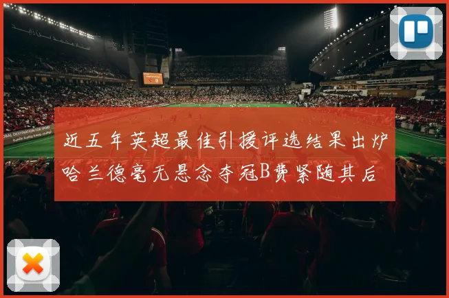 近五年英超最佳引援评选结果出炉哈兰德毫无悬念夺冠B费紧随其后