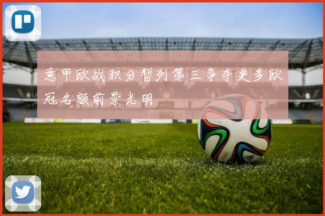 意甲欧战积分暂列第三争夺更多欧冠名额前景光明