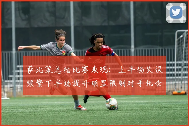 萨比策总结比赛表现：上半场失误频繁下半场提升明显限制对手机会