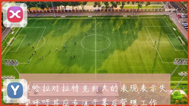 奥哈拉对拉特克利夫的表现表示失望呼吁其应专注于幕后管理工作