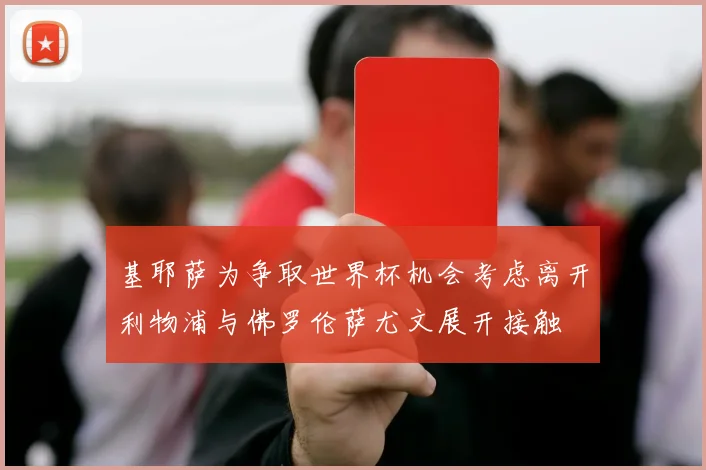 基耶萨为争取世界杯机会考虑离开利物浦与佛罗伦萨尤文展开接触