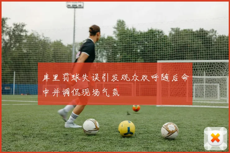 库里罚球失误引发观众欢呼随后命中并调侃现场气氛