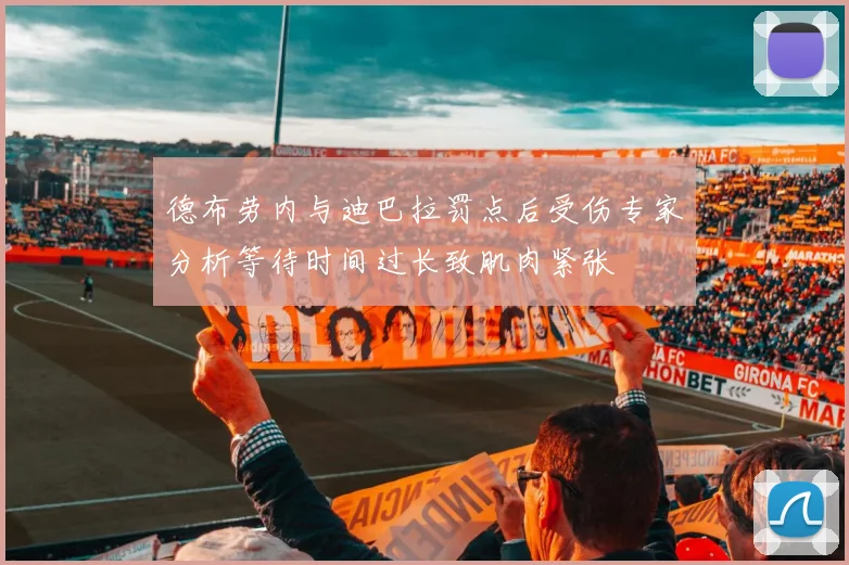 德布劳内与迪巴拉罚点后受伤专家分析等待时间过长致肌肉紧张