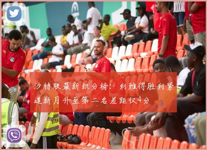 沙特联最新积分榜：利雅得胜利紧追新月升至第二名差距仅4分