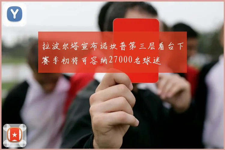 拉波尔塔宣布诺坎普第三层看台下赛季初将可容纳27000名球迷